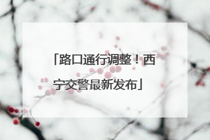 路口通行调整！西宁交警最新发布